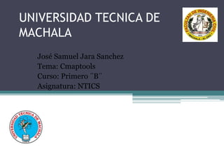 UNIVERSIDAD TECNICA DE
MACHALA
José Samuel Jara Sanchez
Tema: Cmaptools
Curso: Primero ¨B¨
Asignatura: NTICS
 