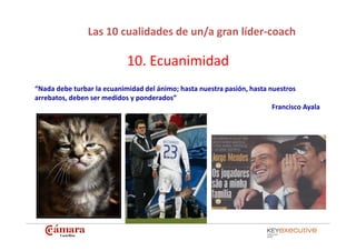 Las 10 cualidades de un/a gran líder‐coach

                            10. Ecuanimidad
“Nada debe turbar la ecuanimidad d...
