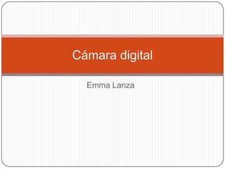 Emma Lanza
Cámara digital
 