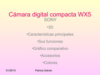 01/29/15 Patricia Galván
Cámara digital compacta WX5
SONY
•3D
•Características principales
•Sus funciones
•Gráfico comparativo
•Accesorios
•Colores
 