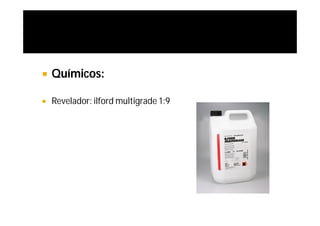    Químicos:

   Revelador: ilford multigrade 1:9
 