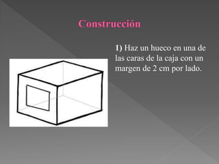 1) Haz un hueco en una de
las caras de la caja con un
margen de 2 cm por lado.
 