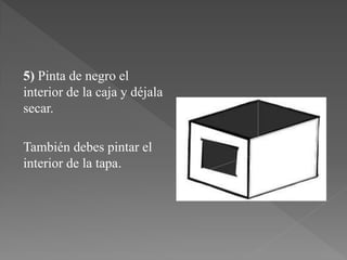 5) Pinta de negro el
interior de la caja y déjala
secar.

También debes pintar el
interior de la tapa.
 