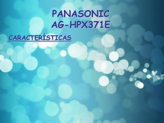 PANASONIC
          AG-HPX371E
CARACTERÍSTICAS
 