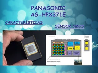 PANASONIC
          AG-HPX371E
CARACTERÍSTICAS
                  SENSOR CMOS
 