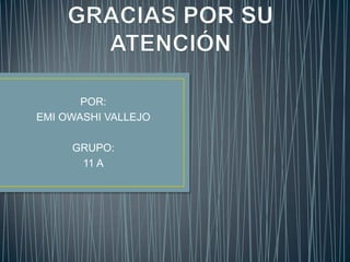 POR:
EMI OWASHI VALLEJO

     GRUPO:
      11 A
 