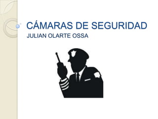 CÁMARAS DE SEGURIDAD
JULIAN OLARTE OSSA
 