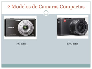 2 Modelos de Camaras Compactas
100 euros 2000 euros
 