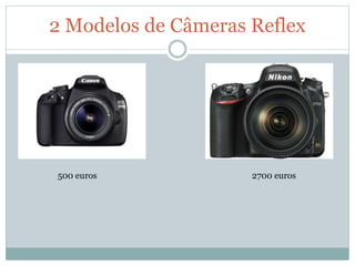 2 Modelos de Câmeras Reflex
500 euros 2700 euros
 