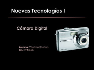 Nuevas Tecnologías I Cámara Digital Alumna: Vanessa Rondón C.I.: 19475657 
