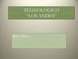 TEGNOLÓGICO
        “LOS ANDES”



María Maza.
 