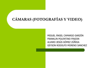 CÁMARAS (FOTOGRAFÍAS Y VIDEO)  MIGUEL ÁNGEL CAMARGO GARZÓN  FRANKLIN POLENTINO PINZON  ALVARO JESÚS GÓMEZ ZÚÑIGA  GEYSON RODOLFO MORENO SANCHEZ 