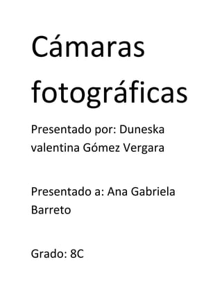 Cámaras
fotográficas
Presentado por: Duneska
valentina Gómez Vergara


Presentado a: Ana Gabriela
Barreto


Grado: 8C
 