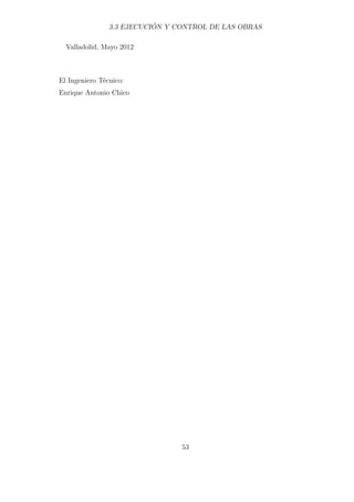 3.3 EJECUCIÓN Y CONTROL DE LAS OBRAS 
Valladolid, Mayo 2012 
El Ingeniero Técnico: 
Enrique Antonio Chico 
53 
 