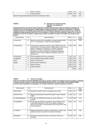 % Medios auxiliares 2,000 7,63 0,15 
% Costes indirectos 3,000 7,78 0,23 
Coste de mantenimiento decenal: 0,56 € en los primeros 10 años. 
Total: 8,01 
NAG010 m² Aislamiento de suelo de cámara 
frigorífica, con poliestireno 
extruido. 
Aislamiento térmico de suelo de cámara frigorífica, formado por doble panel rígido de poliestireno extruido, de 
superficie lisa y mecanizado lateral a media madera, de 60 mm de espesor, resistencia a compresión = 500 kPa, 
resistencia térmica 1,8 (m²K)/W, conductividad térmica 0,034 W/(mK), dispuesto sobre barrera de vapor de film de 
polietileno de baja densidad (LDPE), de 0,1 mm de espesor y 100 g/m² de masa superficial, cubierto con un film de 
polietileno de 0,2 mm de espesor, preparado para recibir una solera de mortero u hormigón (no incluida en este 
precio). 
Descompuesto Ud Descomposición Rend. p.s. Precio 
11 
partida 
mt15var010a m² Barrera de vapor de film de polietileno de baja densidad (LDPE), 
de 0,1 mm de espesor y 100 g/m² de masa superficial. 
1,100 0,59 0,65 
mt16pxa010dd m² Panel rígido de poliestireno extruido, según UNE-EN 13164, de 
superficie lisa y mecanizado lateral a media madera, de 60 mm de 
espesor, resistencia a compresión = 500 kPa, resistencia 
térmica 1,8 (m²K)/W, conductividad térmica 0,034 W/(mK), 
Euroclase E de reacción al fuego, con código de designación 
XPS-EN 13164-T1-CS(10/Y)500-DLT(2)5-DS(TH)-WL(T)0,7- 
WD(V)3-FT2. 
2,200 13,40 29,48 
mt17poa010b m² Film de polietileno de 0,20 mm de espesor. 1,100 0,15 0,17 
mt16aaa030 m Cinta autoadhesiva para sellado de juntas. 0,400 0,29 0,12 
mo011 h Oficial 1ª construcción. 0,243 14,44 3,51 
mo060 h Peón ordinario construcción. 0,243 13,92 3,38 
% Medios auxiliares 2,000 37,31 0,75 
% Costes indirectos 3,000 38,06 1,14 
Total: 39,20 
ANS010 m² Solera de hormigón. 
Solera de hormigón armado HA-25/B/20/IIa fabricado en central y vertido con cubilote, de 20 cm de espesor, extendido 
y vibrado manual, armada con malla electrosoldada ME 20x20 de Ø 8 mm, acero B 500 T 6x2,20 UNE-EN 10080, 
colocada sobre separadores homologados, con acabado superficial mediante fratasadora mecánica. 
Descompuesto Ud Descomposición Rend. p.s. Precio 
partida 
mt07aco020e Ud Separador de plástico rígido, homologado para soleras. 2,000 0,04 0,08 
mt07ame010cd m² Malla electrosoldada ME 20x20 Ø 8-8 B 500 T 6x2,20 UNE-EN 
10080. 
1,200 3,25 3,90 
mt10haf010bgabbaba m³ Hormigón HA-25/B/20/IIa, fabricado en central vertido con 
cubilote. 
0,210 59,48 12,49 
mt16pea020ab m² Panel rígido de poliestireno expandido, según UNE-EN 13163, 
mecanizado lateral recto, de 20 mm de espesor, resistencia 
térmica 0,55 (m²K)/W, conductividad térmica 0,036 W/(mK), para 
junta de dilatación. 
0,050 1,30 0,07 
mt14sja020 m Masilla bicomponente, resistente a hidrocarburos y aceites, para 
sellado de juntas de retracción en soleras de hormigón. 
0,800 1,00 0,80 
mt47adh023 m Aserrado de juntas de retracción en pavimento continuo de 
hormigón. 
0,400 0,64 0,26 
 