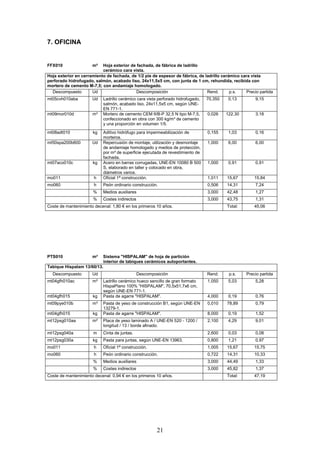 21 
7. OFICINA 
FFX010 m² Hoja exterior de fachada, de fábrica de ladrillo 
cerámico cara vista. 
Hoja exterior en cerramiento de fachada, de 1/2 pie de espesor de fábrica, de ladrillo cerámico cara vista 
perforado hidrofugado, salmón, acabado liso, 24x11,5x5 cm, con junta de 1 cm, rehundida, recibida con 
mortero de cemento M-7,5; con andamiaje homologado. 
Descompuesto Ud Descomposición Rend. p.s. Precio partida 
mt05cvh010aba Ud Ladrillo cerámico cara vista perforado hidrofugado, 
salmón, acabado liso, 24x11,5x5 cm, según UNE-EN 
771-1. 
70,350 0,13 9,15 
mt09mor010d m³ Mortero de cemento CEM II/B-P 32,5 N tipo M-7,5, 
confeccionado en obra con 300 kg/m³ de cemento 
y una proporción en volumen 1/5. 
0,026 122,30 3,18 
mt08adt010 kg Aditivo hidrófugo para impermeabilización de 
morteros. 
0,155 1,03 0,16 
mt50spa200b600 Ud Repercusión de montaje, utilización y desmontaje 
de andamiaje homologado y medios de protección, 
por m² de superficie ejecutada de revestimiento de 
fachada. 
1,000 6,00 6,00 
mt07aco010c kg Acero en barras corrugadas, UNE-EN 10080 B 500 
S, elaborado en taller y colocado en obra, 
diámetros varios. 
1,000 0,91 0,91 
mo011 h Oficial 1ª construcción. 1,011 15,67 15,84 
mo060 h Peón ordinario construcción. 0,506 14,31 7,24 
% Medios auxiliares 3,000 42,48 1,27 
% Costes indirectos 3,000 43,75 1,31 
Coste de mantenimiento decenal: 1,80 € en los primeros 10 años. 
Total: 45,06 
PTS010 m² Sistema HISPALAM de hoja de partición 
interior de tabiques cerámicos autoportantes. 
Tabique Hispalam 13/60/13. 
Descompuesto Ud Descomposición Rend. p.s. Precio partida 
mt04gfh010ac m² Ladrillo cerámico hueco sencillo de gran formato 
HispaPlano 100% HISPALAM, 70,5x51,7x6 cm, 
según UNE-EN 771-1. 
1,050 5,03 5,28 
mt04gfh015 kg Pasta de agarre HISPALAM. 4,000 0,19 0,76 
mt09pye010b m³ Pasta de yeso de construcción B1, según UNE-EN 
13279-1. 
0,010 78,89 0,79 
mt04gfh015 kg Pasta de agarre HISPALAM. 8,000 0,19 1,52 
mt12psg010aa m² Placa de yeso laminado A / UNE-EN 520 - 1200 / 
longitud / 13 / borde afinado. 
2,100 4,29 9,01 
mt12psg040a m Cinta de juntas. 2,600 0,03 0,08 
mt12psg030a kg Pasta para juntas, según UNE-EN 13963. 0,800 1,21 0,97 
mo011 h Oficial 1ª construcción. 1,005 15,67 15,75 
mo060 h Peón ordinario construcción. 0,722 14,31 10,33 
% Medios auxiliares 3,000 44,49 1,33 
% Costes indirectos 3,000 45,82 1,37 
Coste de mantenimiento decenal: 0,94 € en los primeros 10 años. 
Total: 47,19 
 