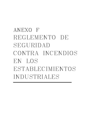 AAAANNNNEEEEXXXXOOOO F 
REGLEMENTO DE 
SEGURIDAD 
CONTRA INCENDIOS 
EN LOS 
ESTABLECIMIENTOS 
INDUSTRIALES 
 
