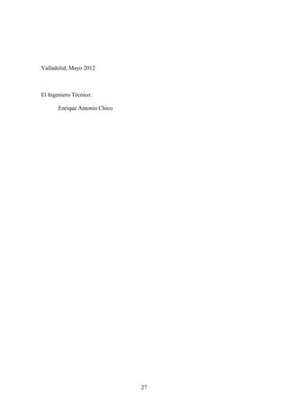 27 
Valladolid, Mayo 2012 
El Ingeniero Técnico: 
Enrique Antonio Chico 
 