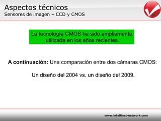 AspectostécnicosSensores de imagen – CCD y CMOSLa tecnología CMOS ha sidoampliamenteutilizada en los añosrecientes.A continuación:Unacomparación entre dos cámaras CMOS: Un diseño del 2004 vs. un diseño del 2009.