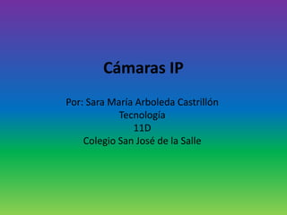 Cámaras IP
Por: Sara María Arboleda Castrillón
            Tecnología
               11D
    Colegio San José de la Salle
 