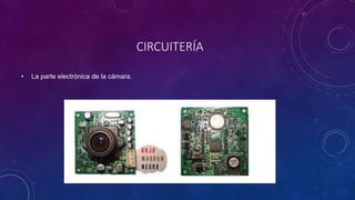 CIRCUITERÍA
• La parte electrónica de la cámara.
 