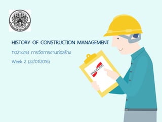 HISTORY OF CONSTRUCTION MANAGEMENT
110213243 การจัดการงานก่อสร้าง
Week 2 (22/01/2016)
 