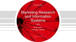 Marketing Research
and Information
Systems
M . Al d a n a
F a c u l t y, S H T M
J a n u a r y 2 0 1 9
CMARKETING
 