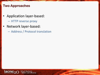 Two Approaches

• Application layer-based:
– HTTP reverse proxy

• Network layer-based:
– Address / Protocol translation

 