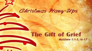 Christmas Hang-Ups

The Gift of Grief
Matthew 1:1-5,16-17

 