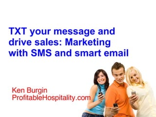 Ken Burgin ProfitableHospitality.com  TXT your message and drive sales: Marketing with SMS and smart email 