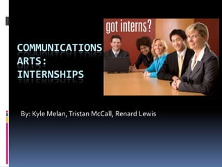 COMMUNICATIONS
ARTS:
INTERNSHIPS


By: Kyle Melan, Tristan McCall, Renard Lewis
 