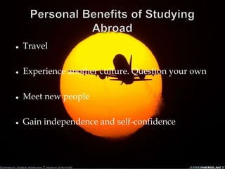    Travel

   Experience another culture. Question your own

   Meet new people

   Gain independence and self-confidence
 