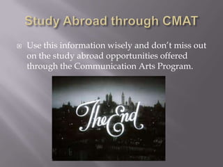    Use this information wisely and don’t miss out
    on the study abroad opportunities offered
    through the Communication Arts Program.
 