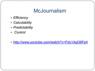McJournalism
 Efficiency
 Calculability
 Predictability
 Control
 http://www.youtube.com/watch?v=Fdy1AgO6Fp4
 