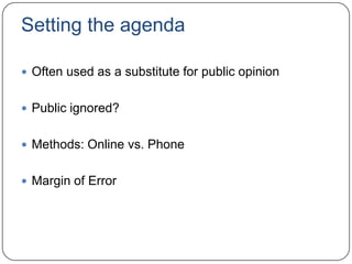 Setting the agenda
 Often used as a substitute for public opinion
 Public ignored?
 Methods: Online vs. Phone
 Margin of Error
 