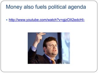 Money also fuels political agenda
 http://www.youtube.com/watch?v=gjzOX2edcHI-
 