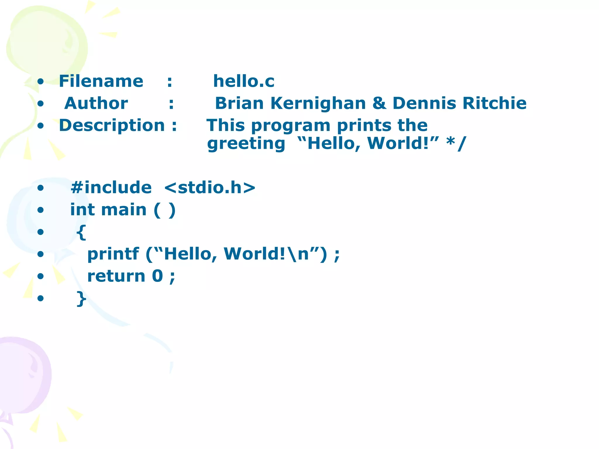 Filename  :  hello.c Author  :  Brian Kernighan & Dennis Ritchie Description :  This program prints the    greeting  “Hello, World!” */ #include  <stdio.h> int main ( ) { printf (“Hello, World!\n”) ; return 0 ; } 