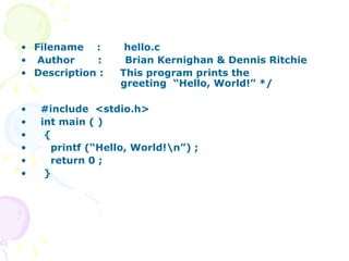 Filename  :  hello.c Author  :  Brian Kernighan & Dennis Ritchie Description :  This program prints the    greeting  “Hello, World!” */ #include  <stdio.h> int main ( ) { printf (“Hello, World!\n”) ; return 0 ; } 