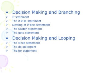 Decision Making and Branching If statement The if-else statement Nesting of if-else statement The Switch statement The goto statement Decision Making and Looping The while statement The do statement The for statement 