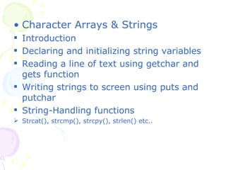 Character Arrays & Strings Introduction Declaring and initializing string variables Reading a line of text using getchar and gets function Writing strings to screen using puts and putchar String-Handling functions Strcat(), strcmp(), strcpy(), strlen() etc.. 