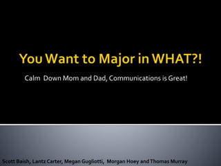 Calm Down Mom and Dad, Communications is Great!
Scott Baish, Lantz Carter, Megan Gugliotti, Morgan Hoey andThomas Murray
 