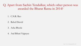 Q. Apart from SachinTendulkar, which other person was awarded the Bharat Ratnain 2014? 
http://www.mbaprepguide.com/ 
1.C.N.R. Rao 
2.Rahul Dravid 
3.AshaBhosle 
4.AtalBihariVajpayee  