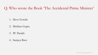 Q. Who wrote the Book ‘The Accidental Prime Minister’ 
http://www.mbaprepguide.com/ 
1.DeveGowda 
2.ShekharGupta 
3.PC Parakh 
4.SanjayaBaru  
