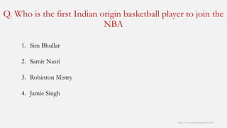 Q. Who is the first Indian origin basketball player to join the NBA 
http://www.mbaprepguide.com/ 
1.SimBhullar 
2.Samir Nasri 
3.RohintonMistry 
4.Jamie Singh  