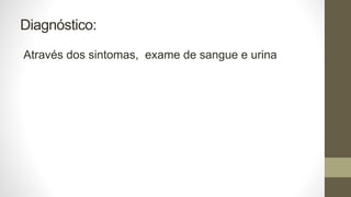 Diagnóstico:
Através dos sintomas, exame de sangue e urina
 
