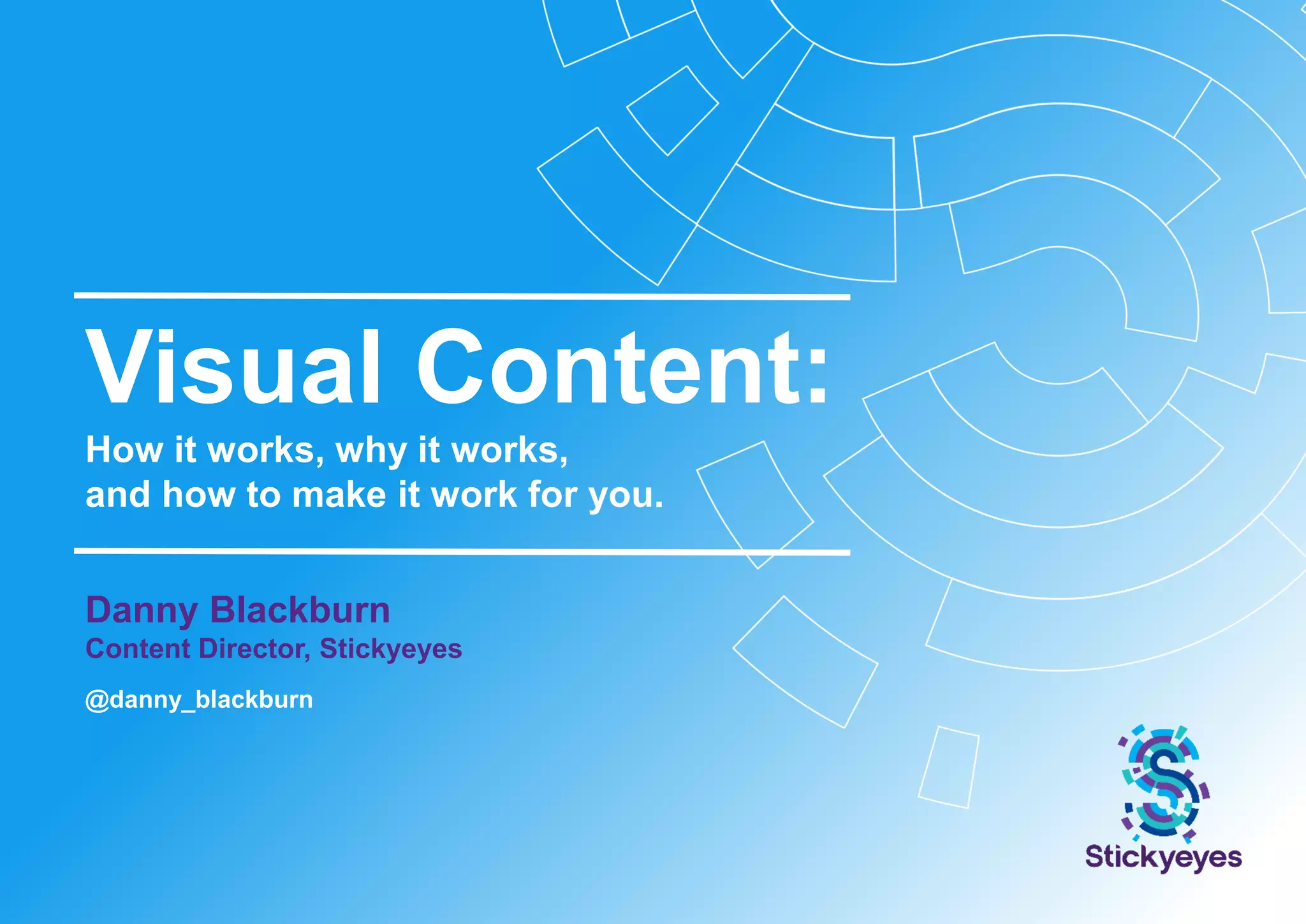 Visual Content:
How it works, why it works,
and how to make it work for you.
Danny Blackburn
Content Director, Stickyeyes
@danny_blackburn
 