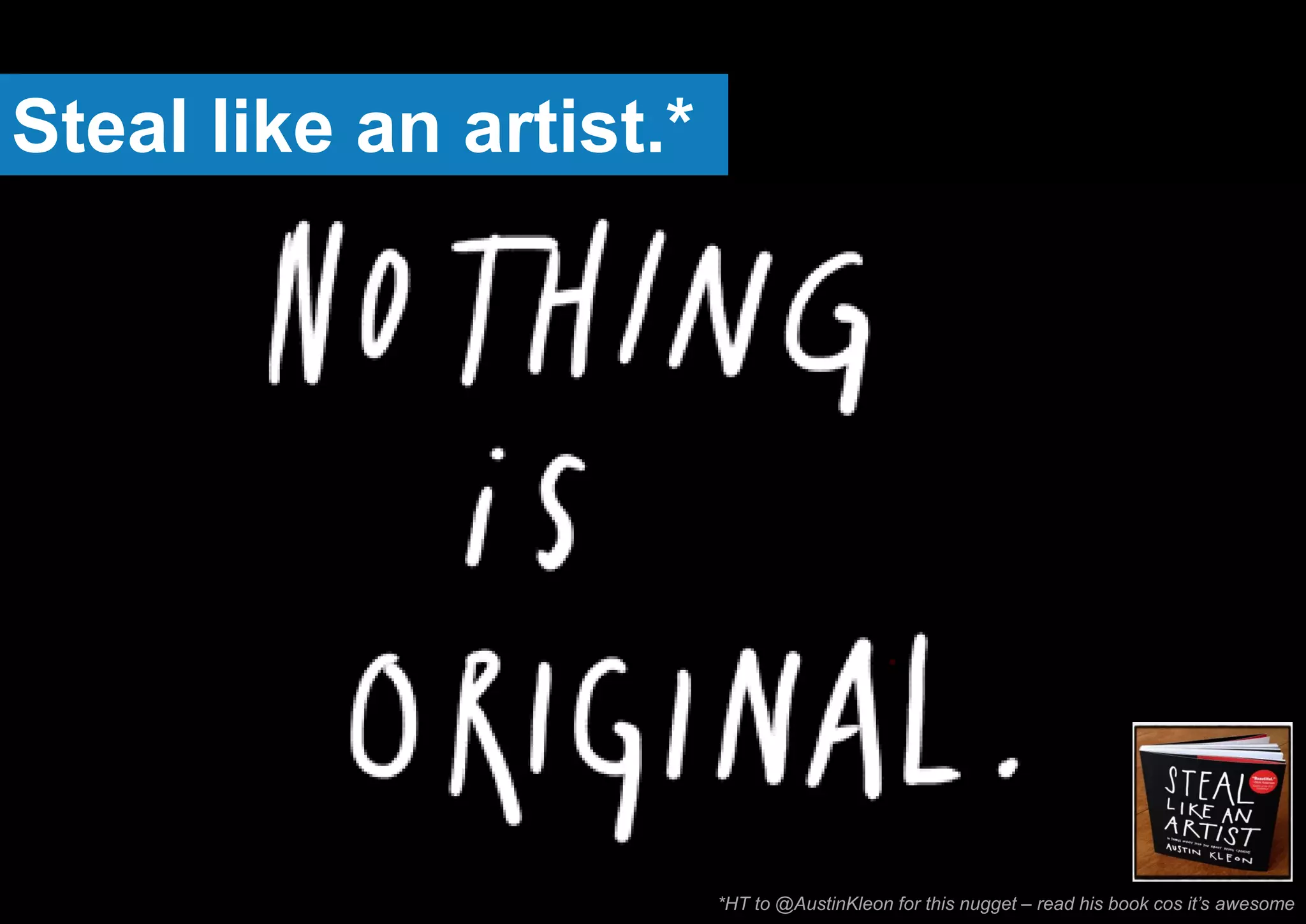 Steal like an artist.*
*HT to @AustinKleon for this nugget – read his book cos it’s awesome
 