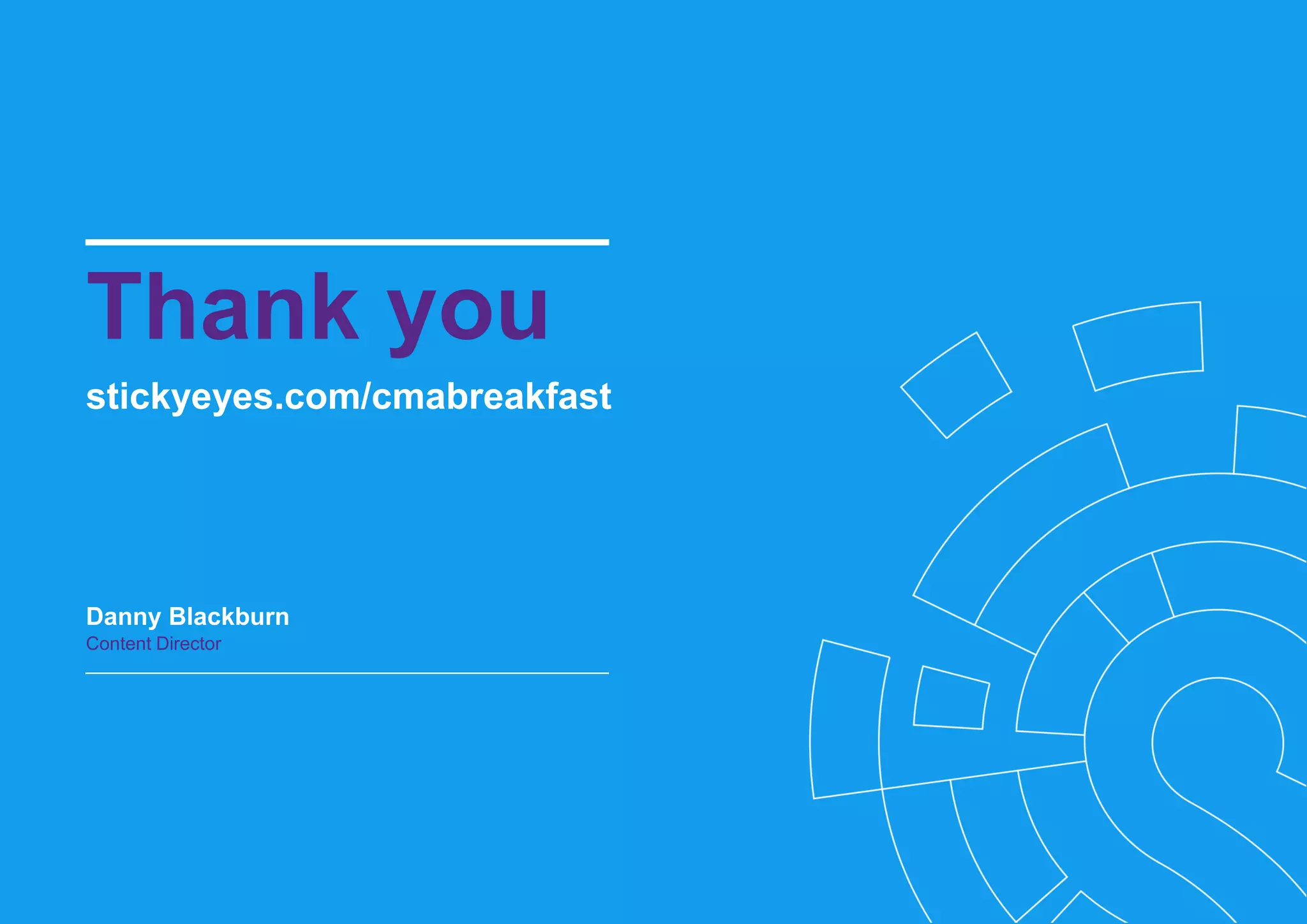stickyeyes.com/cmabreakfast
Thank you
Danny Blackburn
Content Director
 