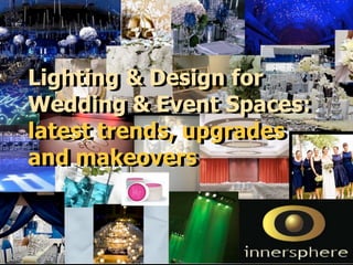 Lighting & Design for
Lighting & Design for
Wedding & Event Spaces:
Wedding & Event Spaces:
latest trends, upgrades
latest trends, upgrades
and makeovers
and makeovers
 