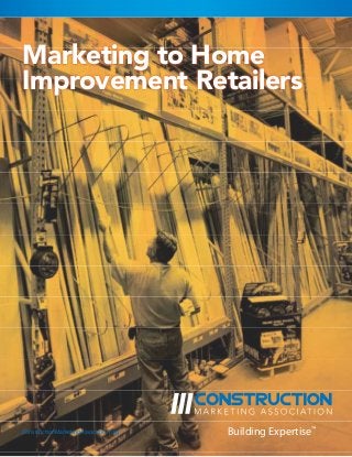 Marketing to Home
Improvement Retailers




ConstructionMarketingAssociation.org   Building Expertise™
 